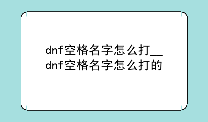 dnf空格名字怎么打__dnf空格名字怎么打的