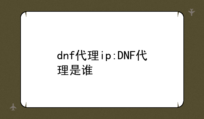 dnf代理ip:DNF代理是谁