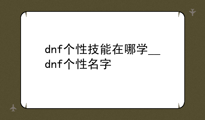 dnf个性技能在哪学__dnf个性名字