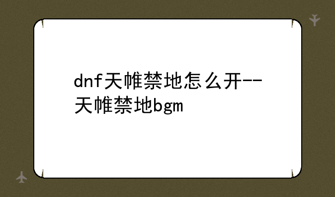 dnf天帷禁地怎么开--天帷禁地bgm