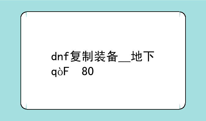 dnf复制装备__地下城复制装备