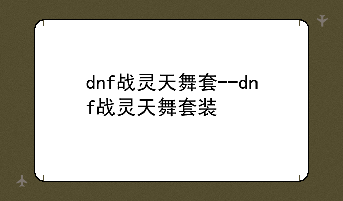 dnf战灵天舞套--dnf战灵天舞套装