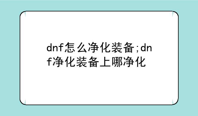 dnf怎么净化装备;dnf净化装备上哪净化