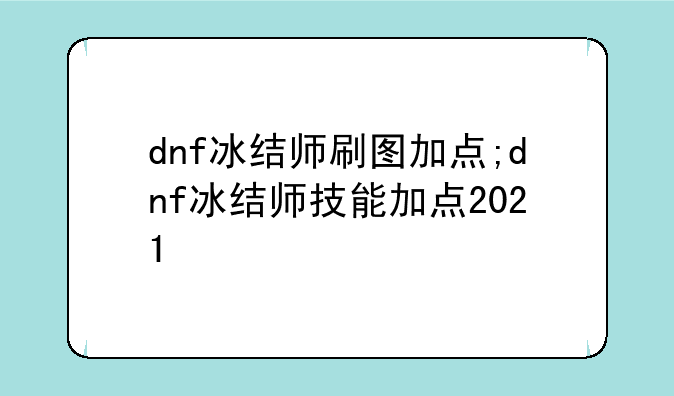 dnf冰结师刷图加点;dnf冰结师技能加点2021