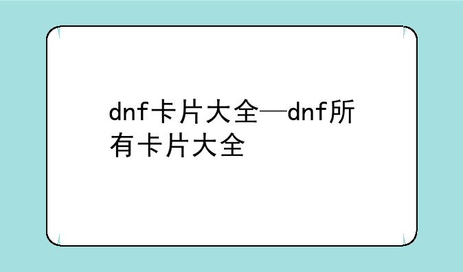 dnf卡片大全—dnf所有卡片大全