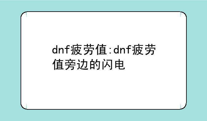 dnf疲劳值:dnf疲劳值旁边的闪电