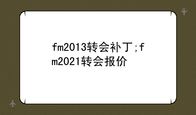 fm2013转会补丁;fm2021转会报价