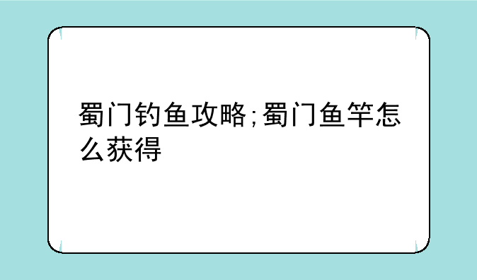 蜀门钓鱼攻略;蜀门鱼竿怎么获得