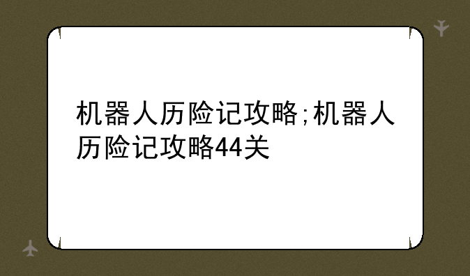 机器人历险记攻略;机器人历险记攻略44关