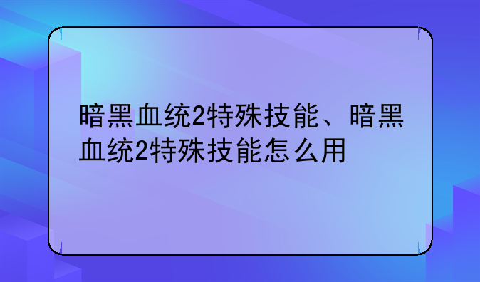 暗黑血统2特殊技能、暗黑血统2特殊技能怎么用