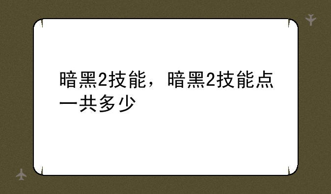 暗黑2技能，暗黑2技能点一共多少