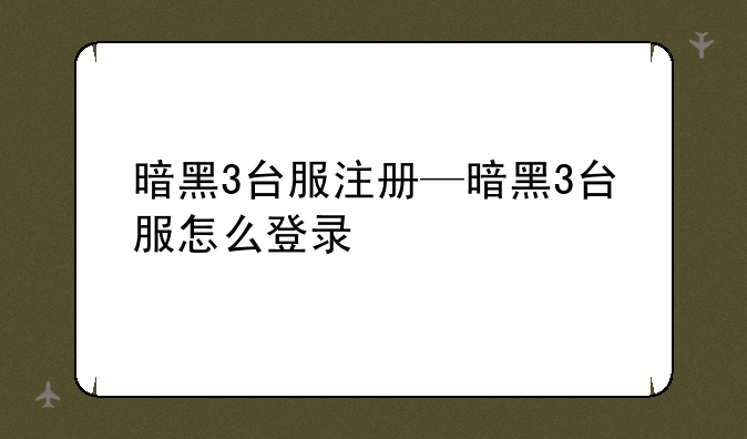 暗黑3台服注册—暗黑3台服怎么登录