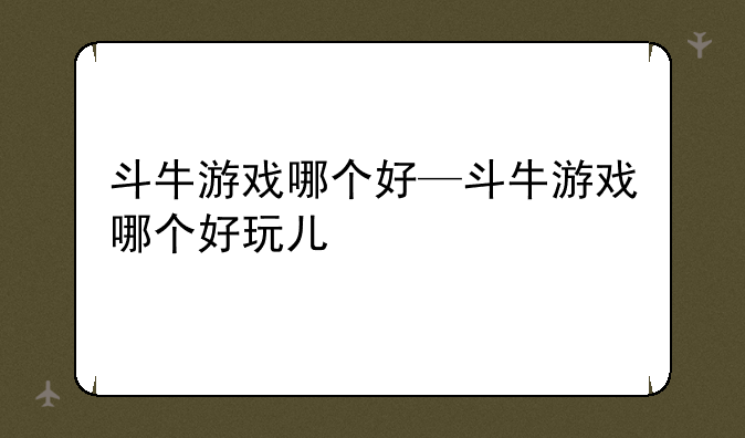 斗牛游戏哪个好—斗牛游戏哪个好玩儿