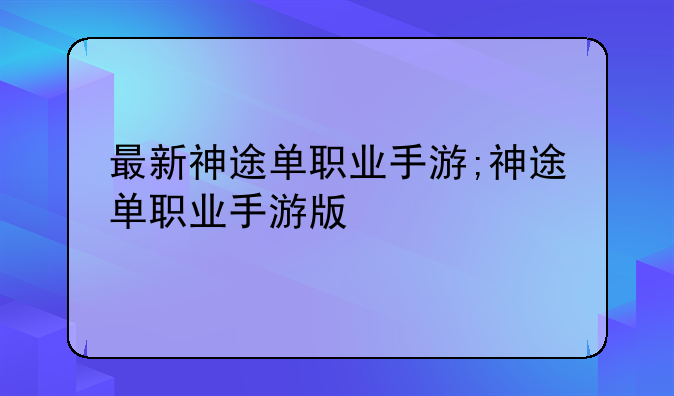 最新神途单职业手游;神途单职业手游版