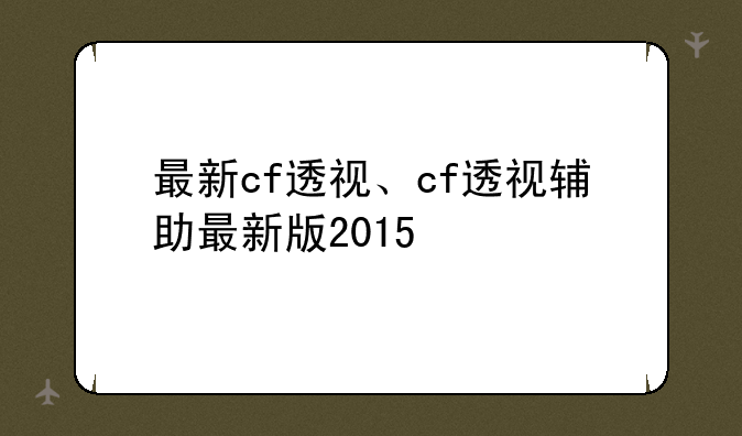 最新cf透视、cf透视辅助最新版2015