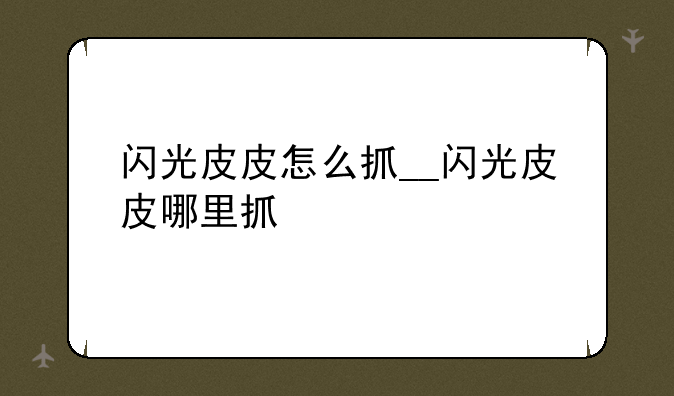 闪光皮皮怎么抓__闪光皮皮哪里抓