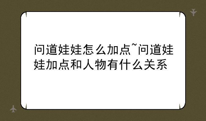 问道娃娃怎么加点~问道娃娃加点和人物有什么关系