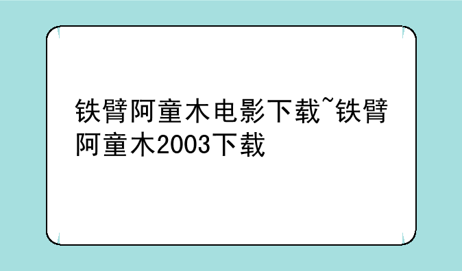 铁臂阿童木电影下载~铁臂阿童木2003下载
