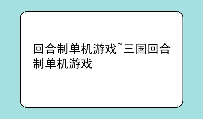 回合制单机游戏~三国回合制单机游戏