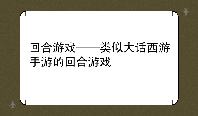 回合游戏——类似大话西游手游的回合游戏