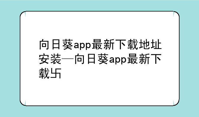 向日葵app最新下载地址安装—向日葵app最新下载卐