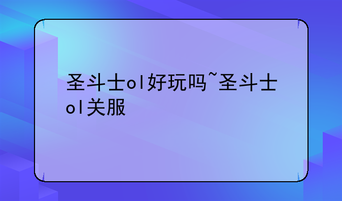 圣斗士ol好玩吗~圣斗士ol关服