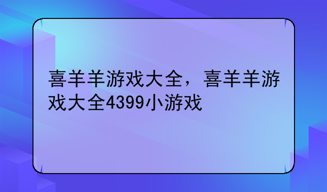 喜羊羊游戏大全，喜羊羊游戏大全4399小游戏