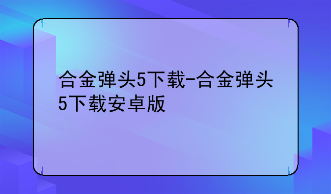 合金弹头5下载-合金弹头5下载安卓版