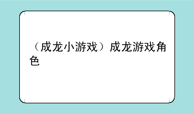（成龙小游戏）成龙游戏角色