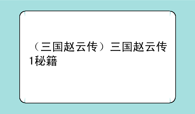 （三国赵云传）三国赵云传1秘籍