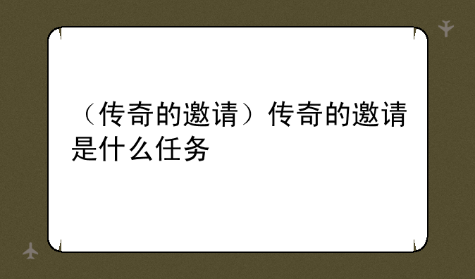 （传奇的邀请）传奇的邀请是什么任务