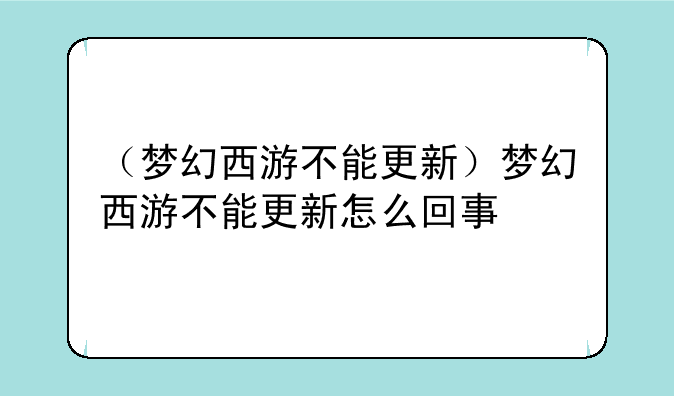 （梦幻西游不能更新）梦幻西游不能更新怎么回事