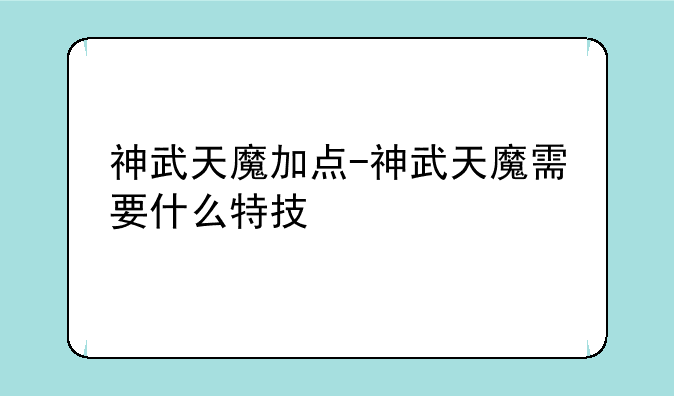 神武天魔加点-神武天魔需要什么特技