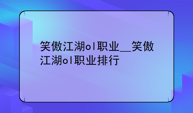 笑傲江湖ol职业__笑傲江湖ol职业排行