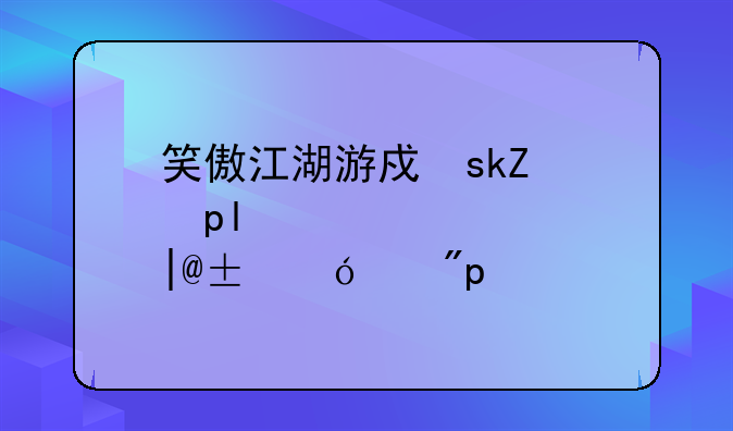 笑傲江湖游戏下载——笑傲江湖游戏端游