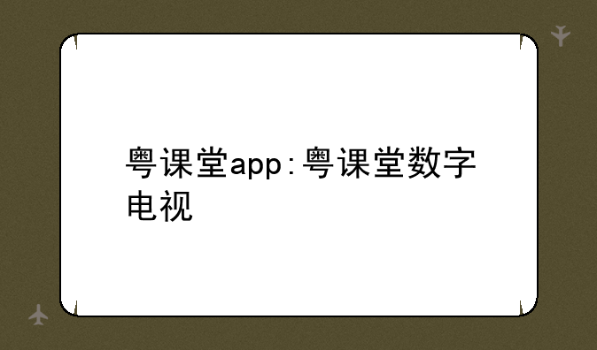 粤课堂app:粤课堂数字电视