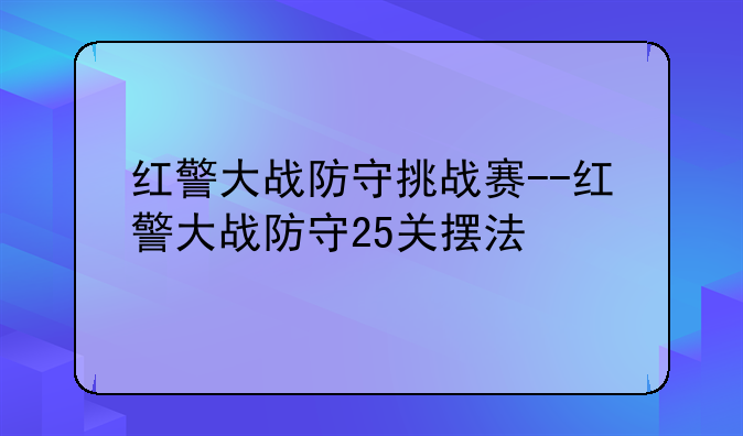 红警大战防守挑战赛--红警大战防守25关摆法