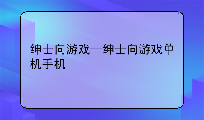 绅士向游戏—绅士向游戏单机手机