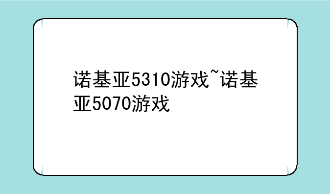 诺基亚5310游戏~诺基亚5070游戏