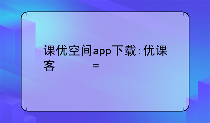 课优空间app下载:优课客户端