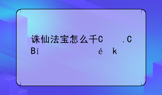 诛仙法宝怎么升级，诛仙法宝怎么升级三阶