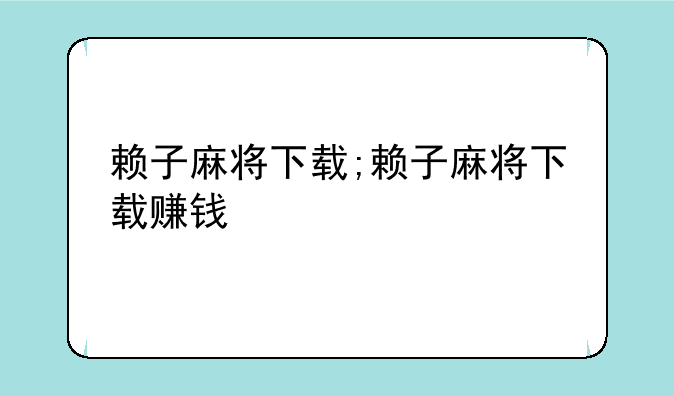 赖子麻将下载;赖子麻将下载赚钱