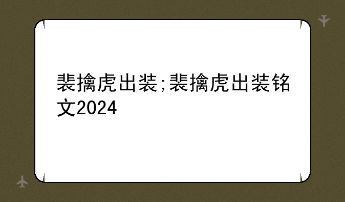 裴擒虎出装;裴擒虎出装铭文2024