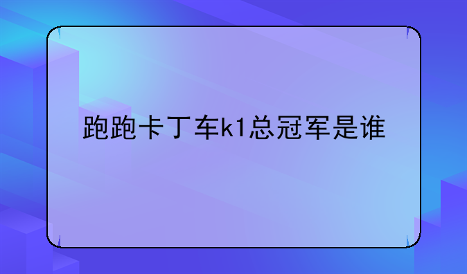 跑跑卡丁车k1总冠军是谁