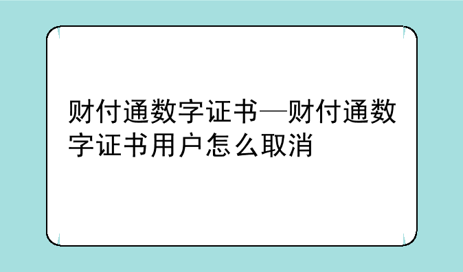 财付通数字证书—财付通数字证书用户怎么取消