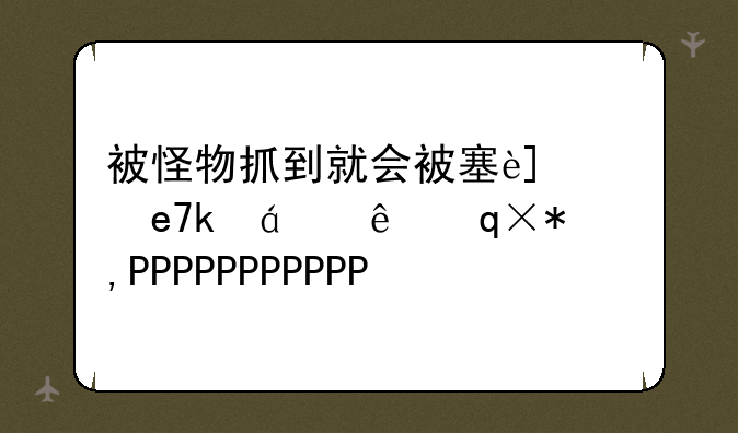 被怪物抓到就会被塞进的游戏~被怪物叼走的