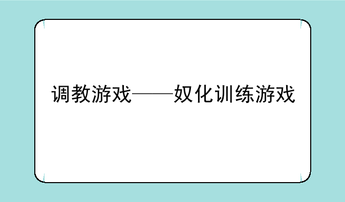 调教游戏——奴化训练游戏