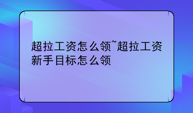 超拉工资怎么领~超拉工资新手目标怎么领