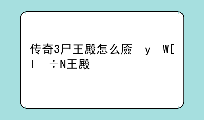 传奇3尸王殿怎么去，传奇3尸王殿怎么出来