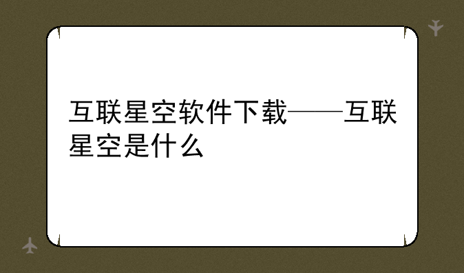 互联星空软件下载——互联星空是什么